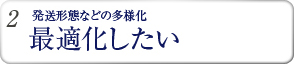 発送形態などの多様化 最適化したい